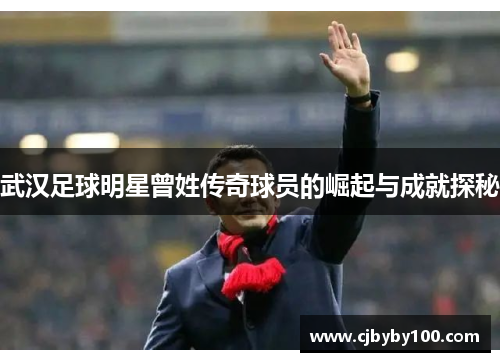 武汉足球明星曾姓传奇球员的崛起与成就探秘