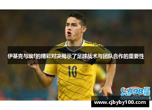 伊基克与埃f的精彩对决揭示了足球战术与团队合作的重要性