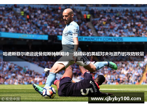 哈德斯菲尔德迎战曼彻斯特联期待一场精彩的英超对决与激烈的攻防较量
