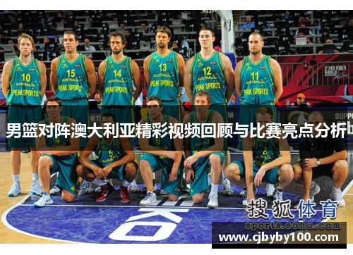 男篮对阵澳大利亚精彩视频回顾与比赛亮点分析
