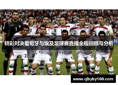 精彩对决葡萄牙与埃及足球赛直播全程回顾与分析